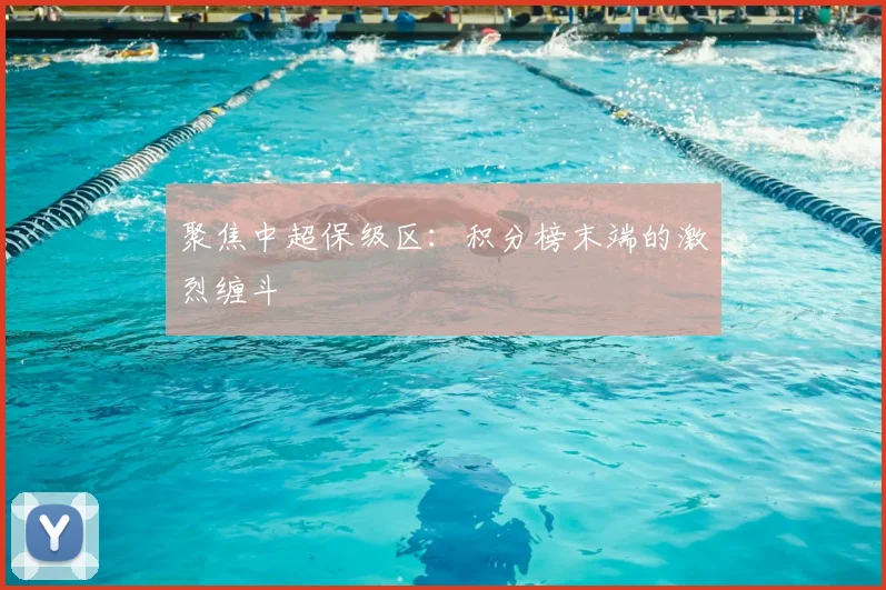 聚焦中超保级区：积分榜末端的激烈缠斗