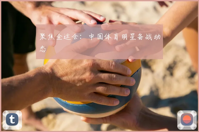 聚焦全运会:中国体育明星备战动态